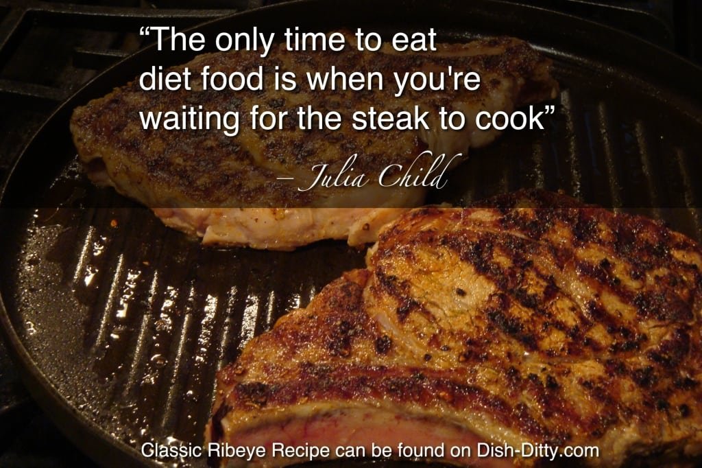 “The only time to eat diet food is when you’re waiting for the steak to cook.” ― Julia Child