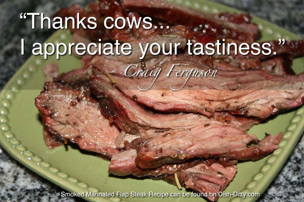 “Thanks cows. I appreciate your tastiness.” ― Craig Ferguson